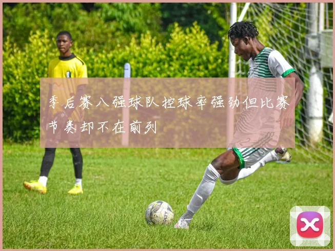季后赛八强球队控球率强劲但比赛节奏却不在前列