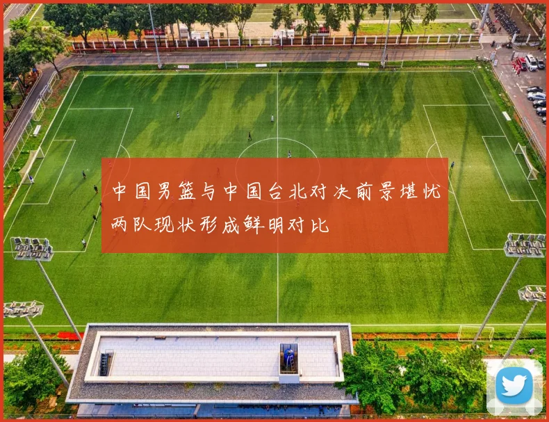 中国男篮与中国台北对决前景堪忧两队现状形成鲜明对比