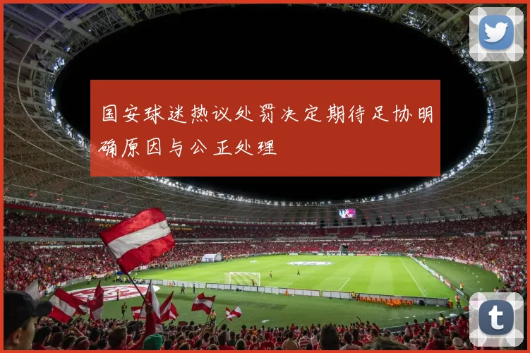 国安球迷热议处罚决定期待足协明确原因与公正处理