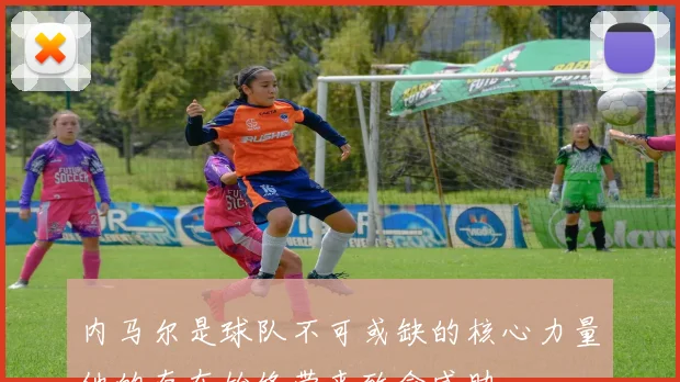 内马尔是球队不可或缺的核心力量他的存在始终带来致命威胁