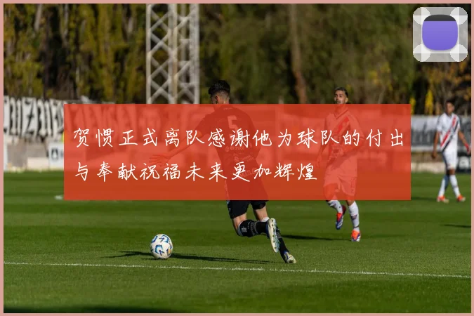 贺惯正式离队感谢他为球队的付出与奉献祝福未来更加辉煌