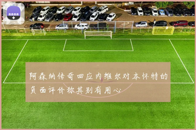 阿森纳传奇回应内维尔对本怀特的负面评价称其别有用心