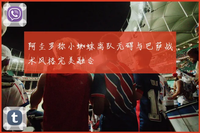 阿圭罗称小蜘蛛离队无碍与巴萨战术风格完美融合