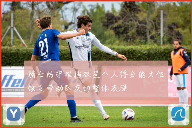 骑士防守难挡双星个人得分能力但缺乏带动队友的整体表现