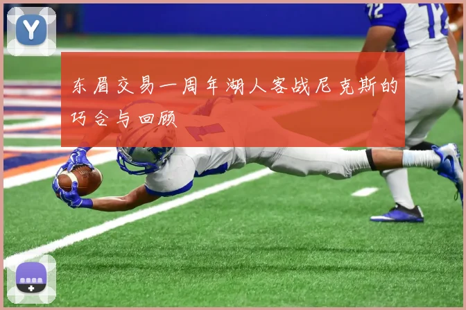 东眉交易一周年湖人客战尼克斯的巧合与回顾