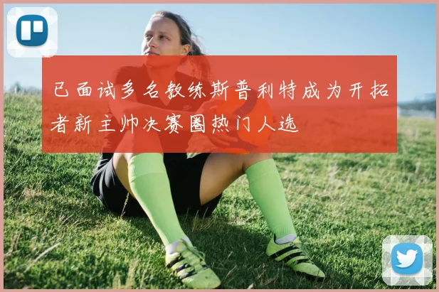 已面试多名教练斯普利特成为开拓者新主帅决赛圈热门人选