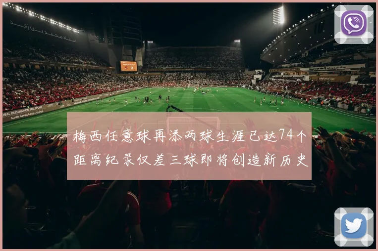 梅西任意球再添两球生涯已达74个距离纪录仅差三球即将创造新历史