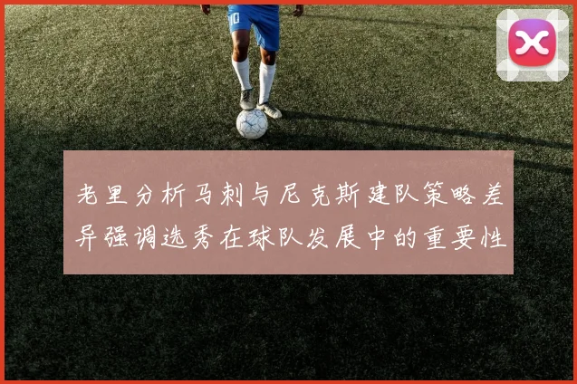 老里分析马刺与尼克斯建队策略差异强调选秀在球队发展中的重要性