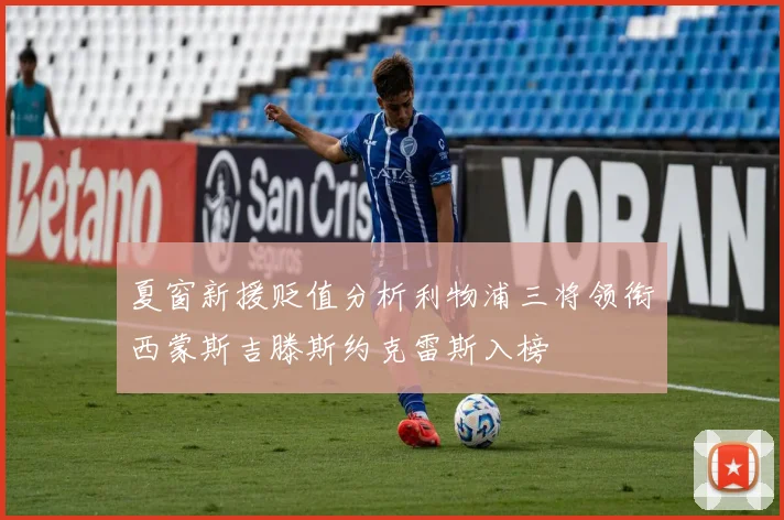 夏窗新援贬值分析利物浦三将领衔西蒙斯吉滕斯约克雷斯入榜