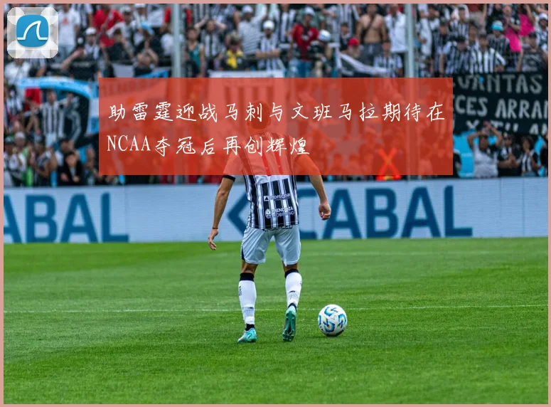 助雷霆迎战马刺与文班马拉期待在NCAA夺冠后再创辉煌